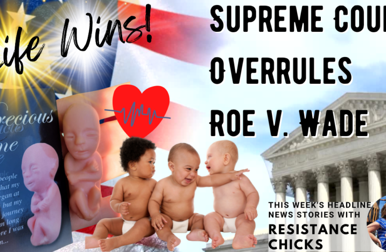 LIFE WINS! Supreme Court Overrules Roe v. Wade